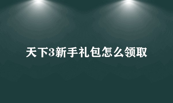 天下3新手礼包怎么领取