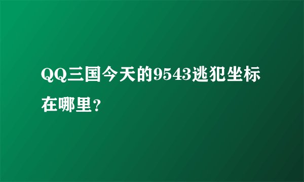 QQ三国今天的9543逃犯坐标在哪里？