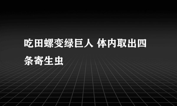 吃田螺变绿巨人 体内取出四条寄生虫