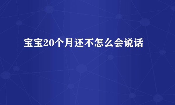 宝宝20个月还不怎么会说话