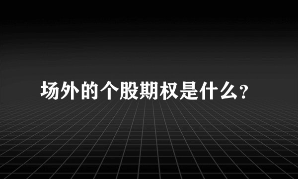 场外的个股期权是什么？