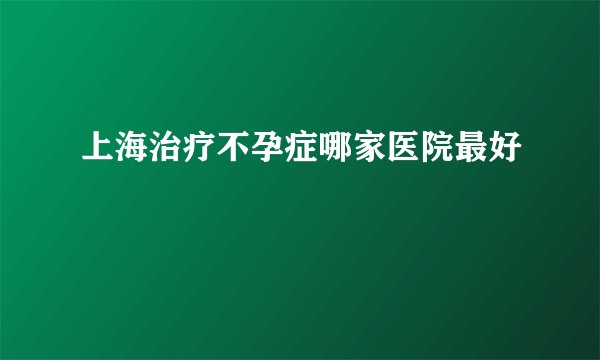 上海治疗不孕症哪家医院最好