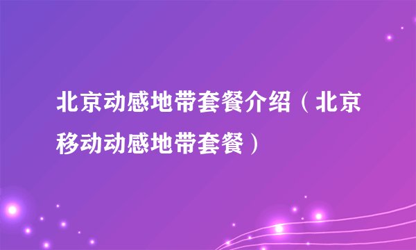 北京动感地带套餐介绍(北京移动动感地带套餐)