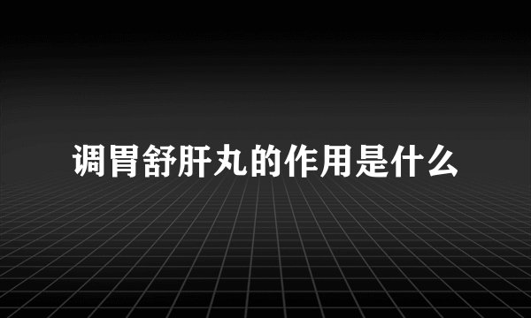 调胃舒肝丸的作用是什么