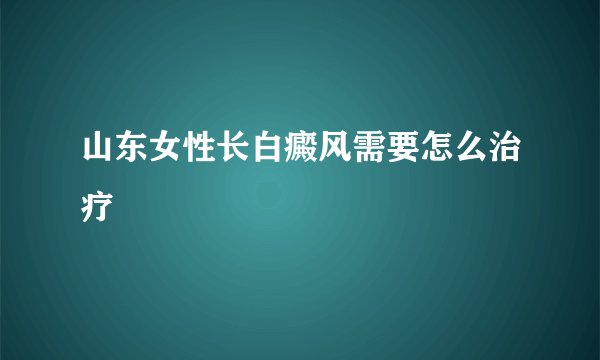 山东女性长白癜风需要怎么治疗