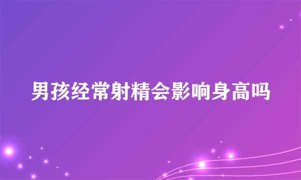 男孩经常射精会影响身高吗
