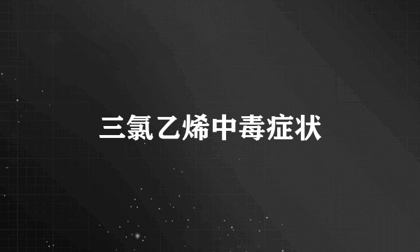 三氯乙烯中毒症状