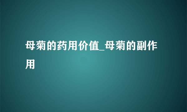 母菊的药用价值_母菊的副作用