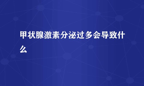甲状腺激素分泌过多会导致什么