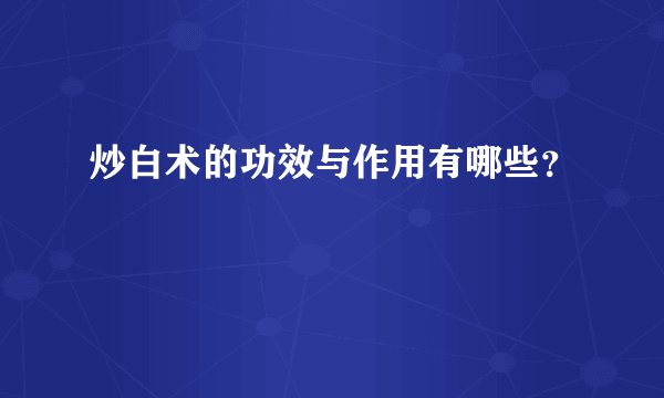 炒白术的功效与作用有哪些？