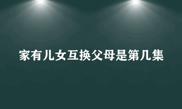 家有儿女互换父母是第几集