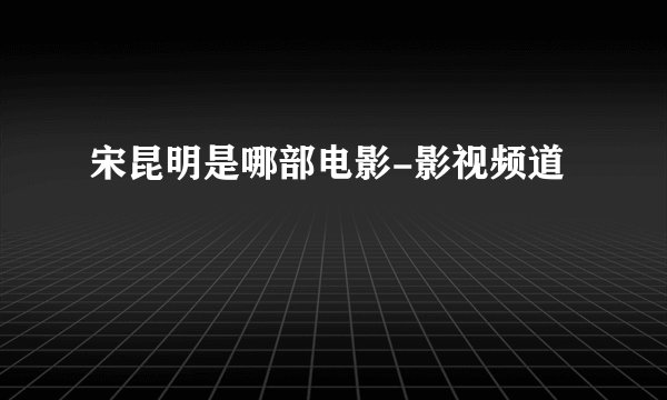宋昆明是哪部电影-影视频道