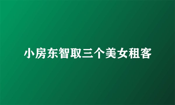 小房东智取三个美女租客