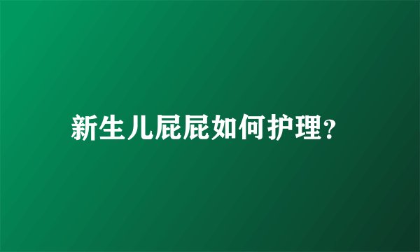 新生儿屁屁如何护理？