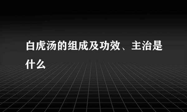 白虎汤的组成及功效、主治是什么