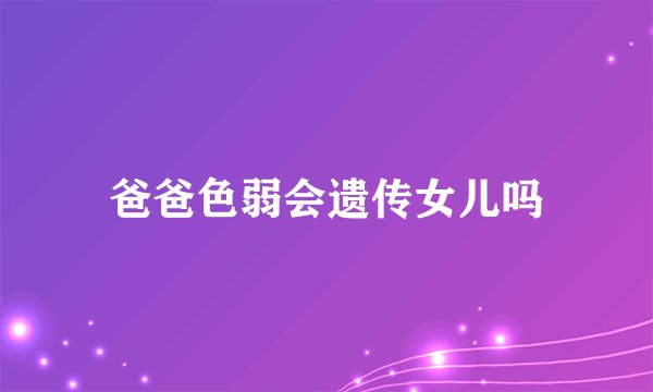 爸爸色弱会遗传女儿吗