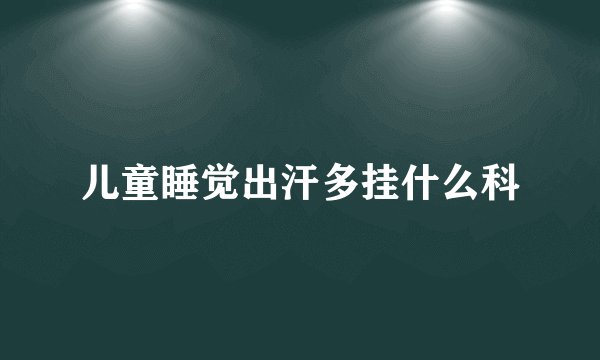 儿童睡觉出汗多挂什么科