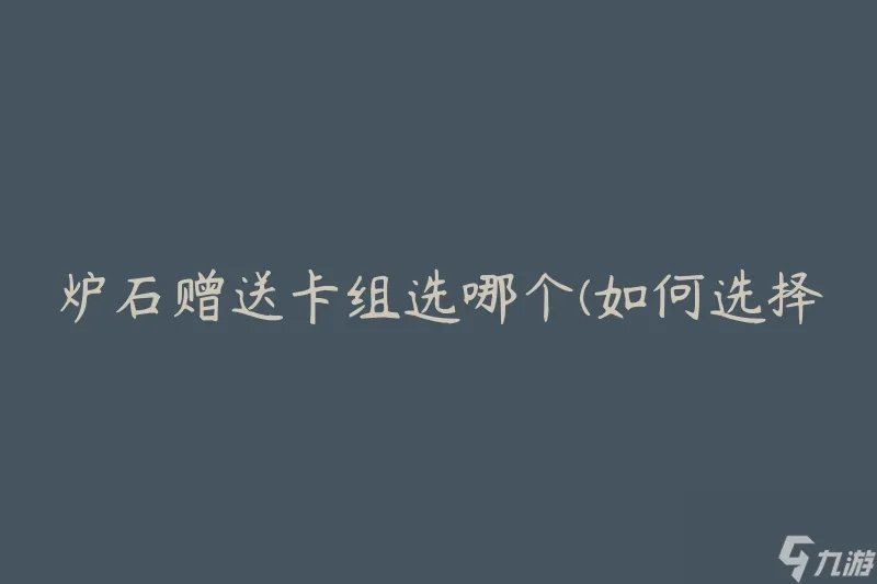 炉石赠送卡组选哪个 怎么选择最适合自己的卡组