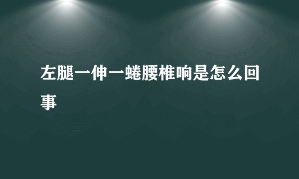 左腿一伸一蜷腰椎响是怎么回事