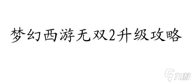 梦幻西游无双2怎么升级攻略-玩家必备攻略指南