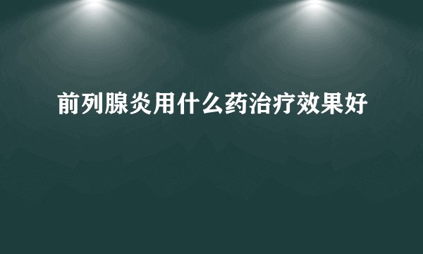 前列腺炎用什么药治疗效果好