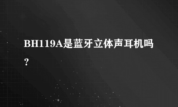 BH119A是蓝牙立体声耳机吗？