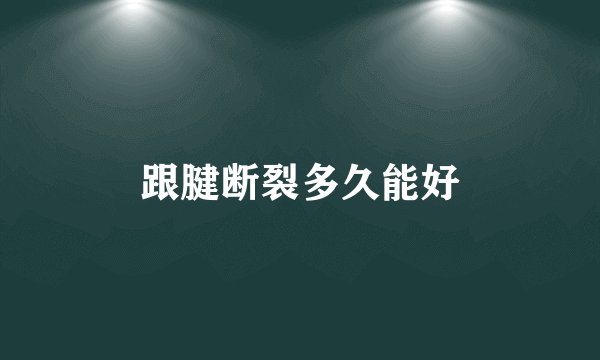 跟腱断裂多久能好