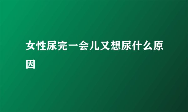 女性尿完一会儿又想尿什么原因