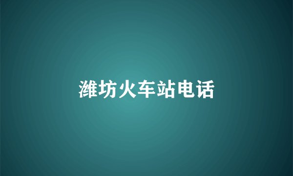 潍坊火车站电话