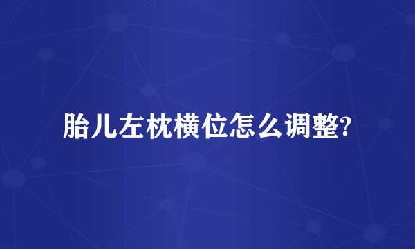 胎儿左枕横位怎么调整?