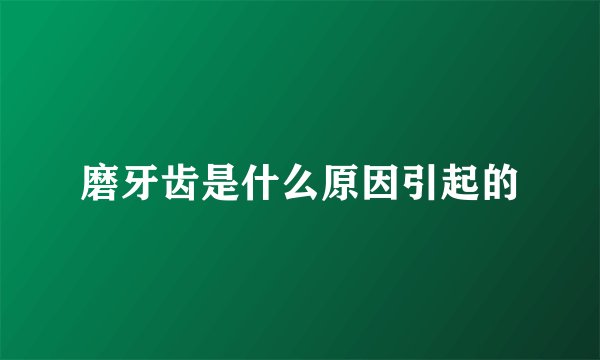 磨牙齿是什么原因引起的