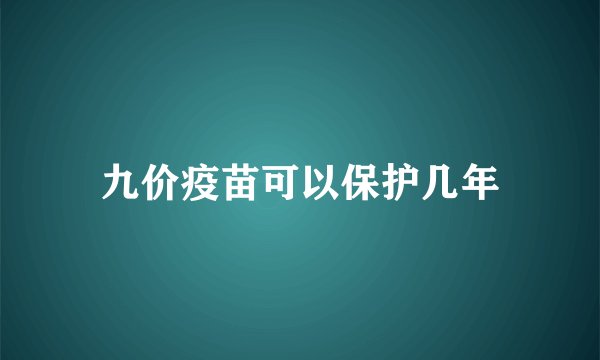 九价疫苗可以保护几年