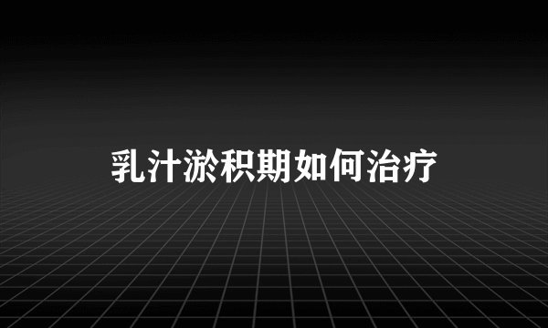 乳汁淤积期如何治疗