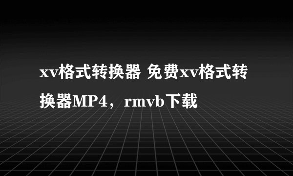 xv格式转换器 免费xv格式转换器MP4,rmvb下载