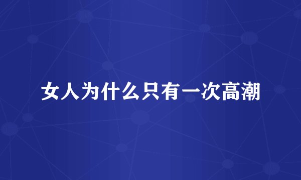 女人为什么只有一次高潮