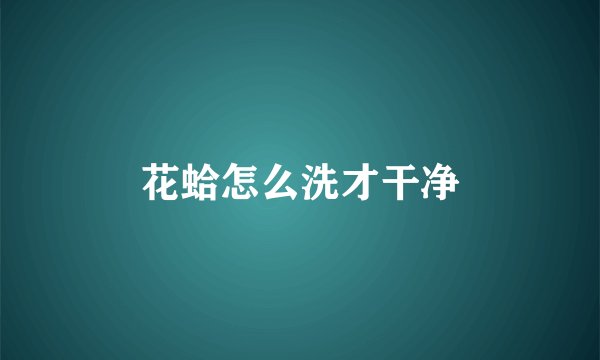 花蛤怎么洗才干净
