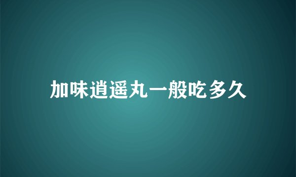 加味逍遥丸一般吃多久