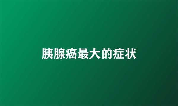 胰腺癌最大的症状
