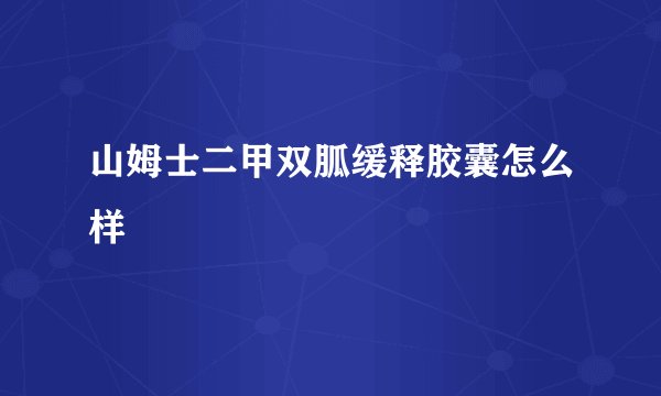 山姆士二甲双胍缓释胶囊怎么样