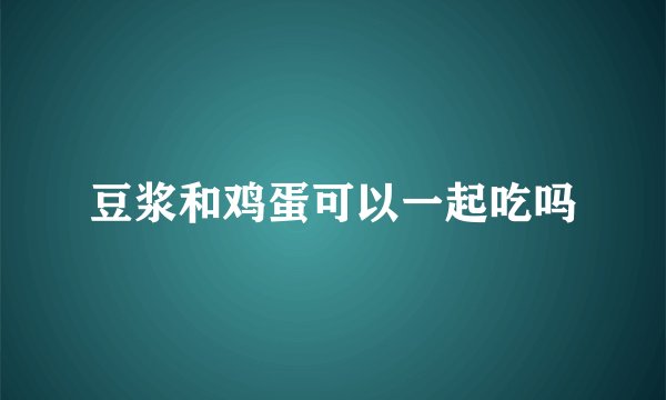 豆浆和鸡蛋可以一起吃吗