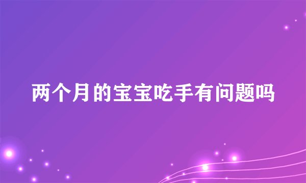 两个月的宝宝吃手有问题吗