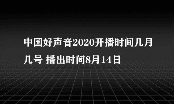 中国好声音2020开播时间几月几号 播出时间8月14日