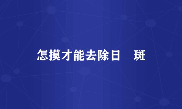 怎摸才能去除日嗮斑
