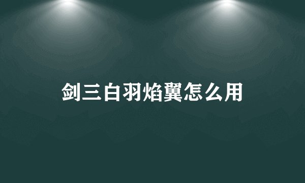 剑三白羽焰翼怎么用