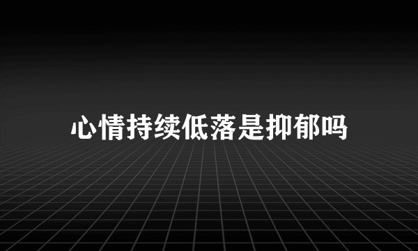 心情持续低落是抑郁吗