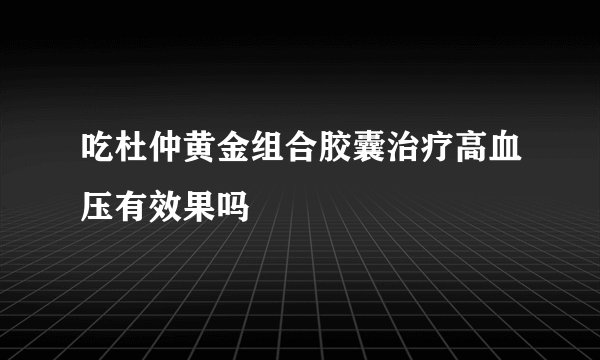 吃杜仲黄金组合胶囊治疗高血压有效果吗