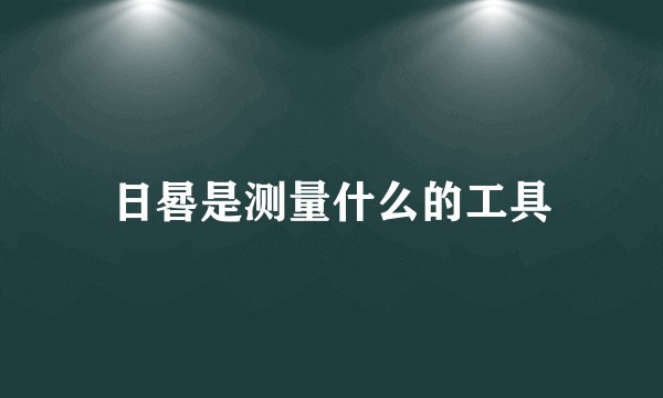 日晷是测量什么的工具