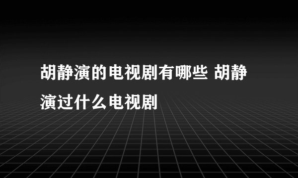 胡静演的电视剧有哪些 胡静演过什么电视剧