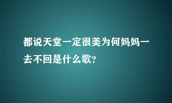 都说天堂一定很美为何妈妈一去不回是什么歌？