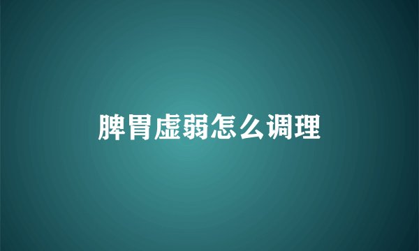 脾胃虚弱怎么调理